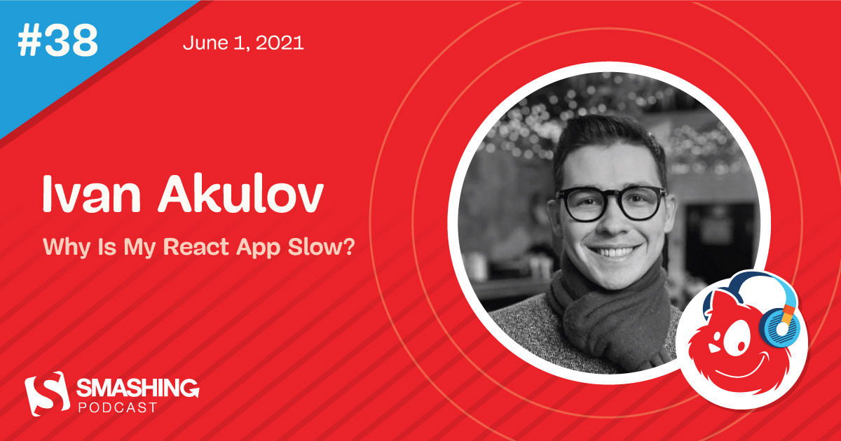 Smashing Podcast Episode 38 With Ivan Akulov: Why Is My React App Slow?