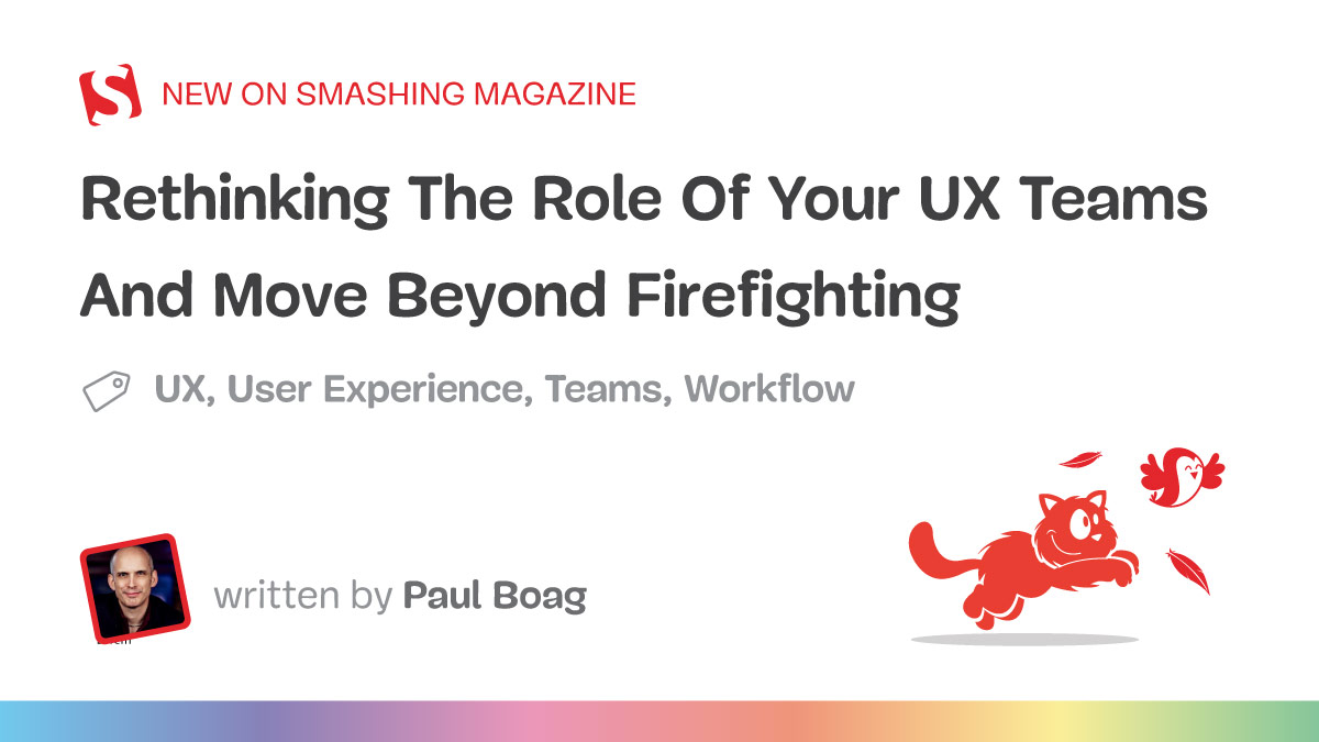 Rethinking The Role Of Your UX Teams And Move Beyond Firefighting